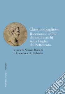 Classico pugliese. Ricezione e studio dei testi antichi nella Puglia del Settecento libro di Bianchi N. (cur.); De Robertis F. (cur.)