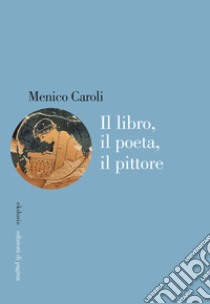 Il libro, il poeta, il pittore libro di Caroli Menico