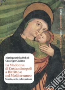 La Madonna di Costantinopoli a Bitritto e nel Mediterraneo. Storia, arte e devozione libro di Belloli Mariagraziella; Giulitto Giuseppe