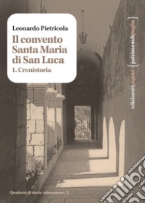 Il convento Santa Maria di San Luca. Vol. 1: Cronistoria libro di Pietricola Leonardo