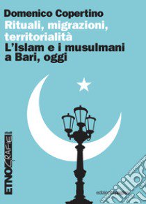 Rituali, migrazioni, territorialità. L'Islam e i musulmani a Bari, oggi libro di Copertino Domenico