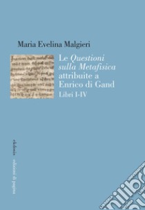 Le «Questioni sulla Metafisica» attribuite a Enrico di Gand. Vol. 1-4 libro di Malgieri Maria Evelina