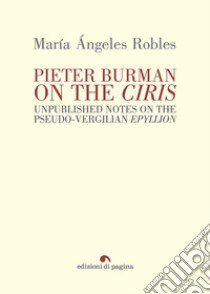 Pieter Burman on the «Ciris». Unpublished notes on the pseudo-vergilian «Epyllion» libro di Robles María Ángeles