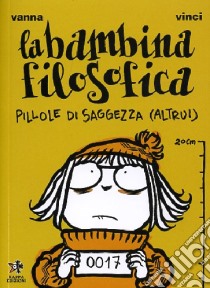 La bambina filosofica. Pillole di saggezza (altrui) libro di Vinci Vanna