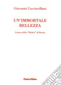 Un'immortale bellezza. Lettura della Phedre di Racine libro di Cacciavillani Giovanni