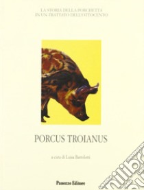 Porcus troianus. La storia della porchetta in un trattato dell'Ottocento libro di Bartolotti L. (cur.)