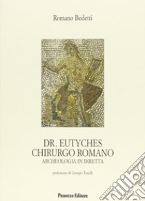 Dr. Eutyches chirurgo romano. Archeologia in diretta libro di Bedetti Romano