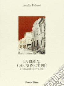 La Rimini che non c'è più. Le dimore gentilizie libro di Pedrazzi Arnaldo