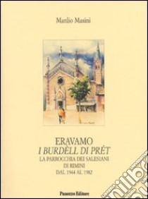 Eravamo i burdèll di prét. La parrocchia dei salesiani di Rimini dal 1944 al 1982 libro di Masini Manlio