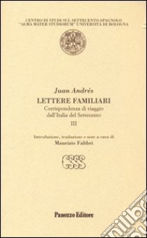 Lettere familiari. Corrispondenza di viaggio dall'Italia del Settecento. Vol. 3 libro di Andrés Juan; Fabbri M. (cur.)