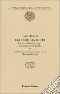 Lettere familiari. Corrispondenza di viaggio dall'Italia del Settecento. Vol. 5 libro di Andrés Juan; Fabbri M. (cur.)