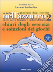 Un tuffo nell'azzurro. Quaderno degli esercizi. Chiavi degli esercizi e soluzioni dei giochi. Vol. 2 libro di Bacci Patrizia; Zambardino Giovanni