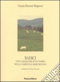 Radici. Vita e mangiari di un tempo nella campagna marchigiana libro di Bravetti Magnoni Grazia