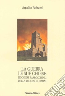 La guerra le sue chiese. Le chiese parrocchiali delle diocesi di Rimini libro di Pedrazzi Arnaldo