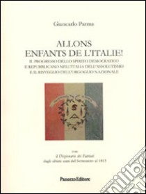 Allons enfants de l'Italie! Il progresso dello spirito democratico e repubblicano nell'Italia dell'assolutismo e il risveglio dell'orgoglio nazionale libro di Parma Giancarlo