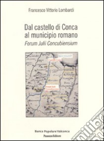 Dal castello di Conca al Municipio romano. Forum Julii Concubiensium libro di Lombardi Francesco V.