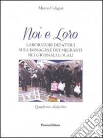 Noi e loro. Laboratori didattici sull'immagine dei migranti nei giornali locali. Quaderno didattico libro di Caligari Marco