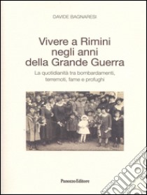 Vivere a Rimini negli anni della grande guerra. La quotidianità tra bombardamenti, terremoti, fame e profughi libro di Bagnaresi Davide