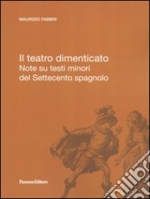 Il teatro dimenticato. Note su testi minori del Settecento spagnolo libro di Fabbri Maurizio