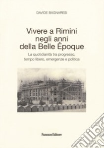 Vivere a Rimini negli anni della Belle Époque. La quotidianità tra progresso, tempo libero, emergenze e politica libro di Bagnaresi Davide