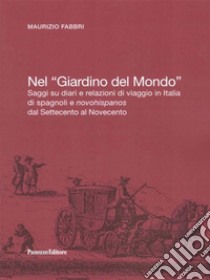 Nel «Giardino del Mondo». Saggi su diari e relazioni di viaggio in Italia di spagnoli e novohispanos dal Settecento al Novecento libro di Fabbri Maurizio