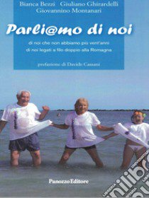 Parliamo di noi. Di noi che non abbiamo più vent'anni. Di noi legati a filo doppio alla Romagna libro di Bezzi Bianca; Montanari Giovannino; Ghirardelli Giuliano