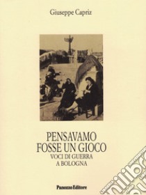 Pensavamo fosse un gioco. Voci di guerra a Bologna libro di Capriz Giuseppe