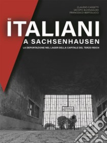 Gli italiani a Sachsenhausen. La deportazione nel Lager della capitale del Terzo Reich libro di Cassetti Claudio; Buonaguidi Iacopo; Bertolucci Francesco