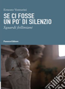 Se ci fosse un po' di silenzio. Sguardi felliniani libro di Venturini Ernesto