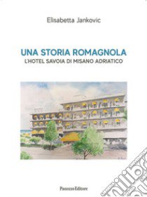 Una storia romagnola. L'hotel Savoia di Misano Adriatico libro di Jankovic Elisabetta