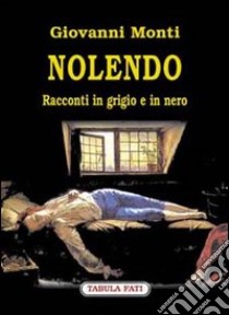 Nolendo. Racconti in grigio e in nero libro di Monti Giovanni; Marcigliano A. (cur.)