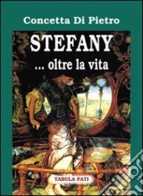 Stefany... Oltre la vita libro di Di Pietro Concetta; Cutore G. (cur.)