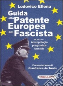 Guida alla patente europea del fascista. Modulo 1. Antropologia pragmatica fascista libro di Ellena Lodovico; De Turris G. (cur.)