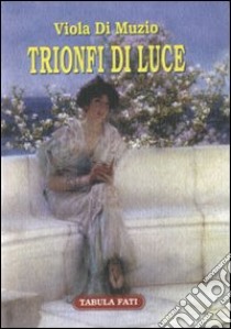 Trionfi di luce libro di Di Muzio Viola; Nervegna M. P. (cur.)