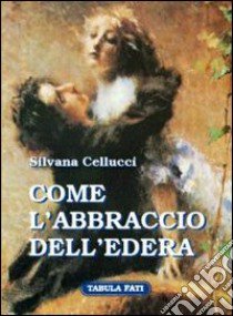 Come l'abbraccio dell'edera libro di Cellucci Silvana; Antonelli A. (cur.)