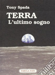 Terra. L'ultimo sogno libro di Spada Tony; Bologna T. (cur.)