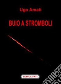 Buio a Stromboli libro di Amati Ugo; Staffioti P. (cur.); Rahtz H. (cur.)