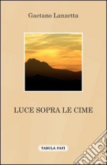 Luce sopra le cime libro di Lanzetta Gaetano; Sablone B. (cur.)