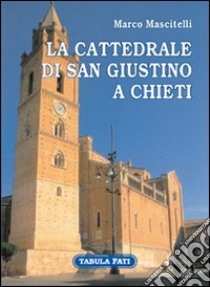 La cattedrale di san Giustino a Chieti. Ediz. illustrata libro di Mascitelli Marco; Furlani V. (cur.)