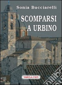 Scomparsi a Urbino libro di Bucciarelli Sonia