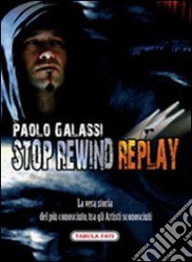 Stop rewind replay. La vera storia del più conosciuto, tra gli autori sconosciuti libro di Galassi Paolo