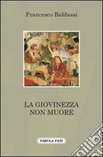 La giovinezza non muore libro di Baldassi Francesco; Pugliares M. (cur.)