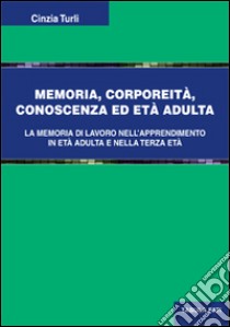 Memoria, corporeità, conoscenza ed età adulta. La memoria di lavoro nell'apprendimento in età adulta e nella terza età libro di Turli Cinzia