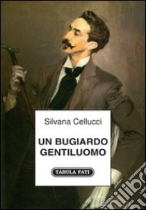 Un bugiardo gentiluomo libro di Cellucci Silvana; Tabellione M. (cur.)