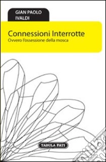 Connessioni interrotte. Ovvero l'ossessione della mosca libro di Ivaldi G. Paolo; Lagazzi M. (cur.)