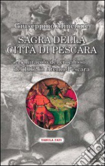 Sagra della città di Pescara. Il miracolo del crocifisso del 1062 in Aterno-Pescara libro di Mincione Giuseppino