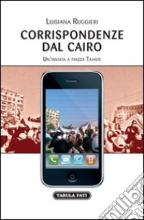 Corrispondenze dal Cairo. Un'inviata a piazza Tahrir libro di Ruggieri Luisiana