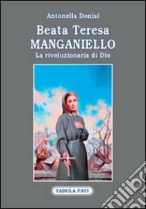 Beata Teresa Manganiello. La rivoluzione di Dio libro di Donisi Antonella