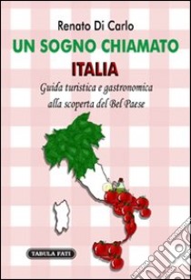 Un sogno chiamato Italia. Giuda turistica e gastronomica alla scoperta del Bel Paese libro di Di Carlo Renato