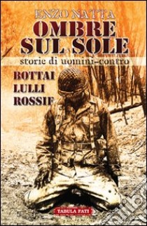 Ombre sul sole. Storie di uomini-contro. Giuseppe Bottai, Folco Lulli e Frédéric Rossif libro di Natta Enzo